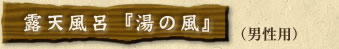 露天風呂『湯の風』